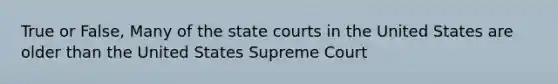 True or False, Many of the state courts in the United States are older than the United States Supreme Court