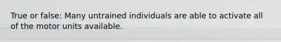 True or false: Many untrained individuals are able to activate all of the motor units available.