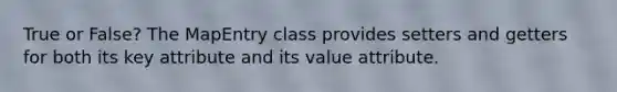 True or False? The MapEntry class provides setters and getters for both its key attribute and its value attribute.