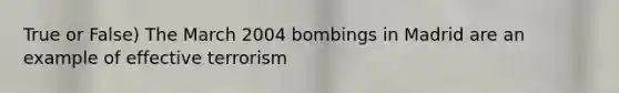 True or False) The March 2004 bombings in Madrid are an example of effective terrorism