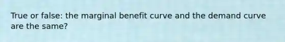 True or false: the marginal benefit curve and the demand curve are the same?