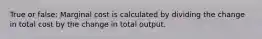 True or false: Marginal cost is calculated by dividing the change in total cost by the change in total output.