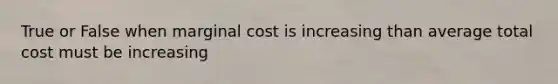 True or False when marginal cost is increasing than average total cost must be increasing