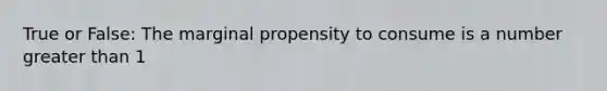 True or False: The marginal propensity to consume is a number greater than 1