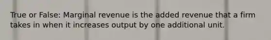 True or False: Marginal revenue is the added revenue that a firm takes in when it increases output by one additional unit.