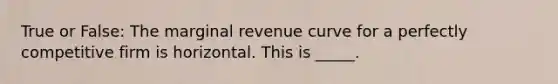 True or False: The marginal revenue curve for a perfectly competitive firm is horizontal. This is _____.