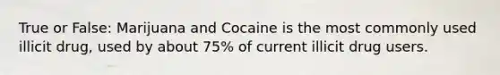 True or False: Marijuana and Cocaine is the most commonly used illicit drug, used by about 75% of current illicit drug users.