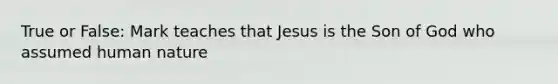 True or False: Mark teaches that Jesus is the Son of God who assumed human nature