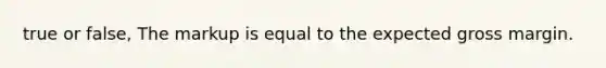 true or false, The markup is equal to the expected gross margin.