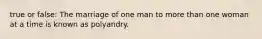 true or false: The marriage of one man to more than one woman at a time is known as polyandry.