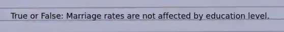 True or False: Marriage rates are not affected by education level.