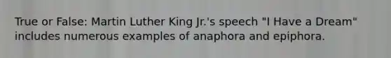 True or False: Martin Luther King Jr.'s speech "I Have a Dream" includes numerous examples of anaphora and epiphora.