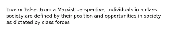 True or False: From a Marxist perspective, individuals in a class society are defined by their position and opportunities in society as dictated by class forces