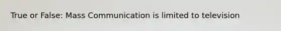 True or False: Mass Communication is limited to television