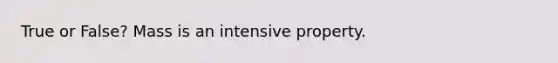 True or False? Mass is an intensive property.