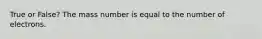 True or False? The mass number is equal to the number of electrons.