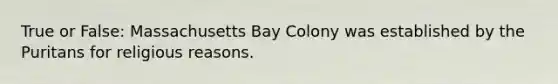 True or False: Massachusetts Bay Colony was established by the Puritans for religious reasons.