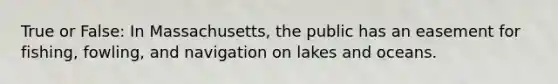 True or False: In Massachusetts, the public has an easement for fishing, fowling, and navigation on lakes and oceans.