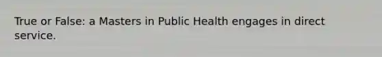 True or False: a Masters in Public Health engages in direct service.