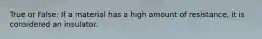True or False: If a material has a high amount of resistance, it is considered an insulator.