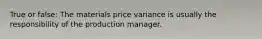 True or false: The materials price variance is usually the responsibility of the production manager.