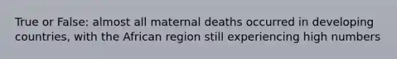 True or False: almost all maternal deaths occurred in developing countries, with the African region still experiencing high numbers