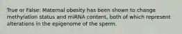 True or False: Maternal obesity has been shown to change methylation status and miRNA content, both of which represent alterations in the epigenome of the sperm.