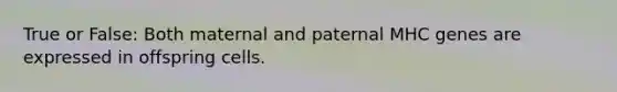 True or False: Both maternal and paternal MHC genes are expressed in offspring cells.
