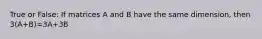 True or False: If matrices A and B have the same dimension, then 3(A+B)=3A+3B