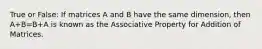 True or False: If matrices A and B have the same dimension, then A+B=B+A is known as the Associative Property for Addition of Matrices.