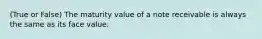 (True or False) The maturity value of a note receivable is always the same as its face value.