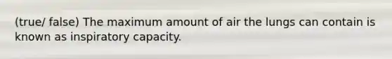 (true/ false) The maximum amount of air the lungs can contain is known as inspiratory capacity.