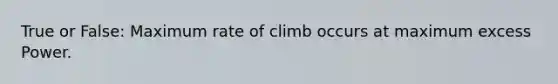 True or False: Maximum rate of climb occurs at maximum excess Power.