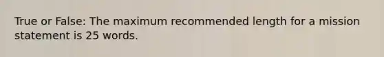 True or False: The maximum recommended length for a mission statement is 25 words.