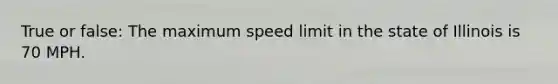 True or false: The maximum speed limit in the state of Illinois is 70 MPH.