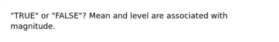 "TRUE" or "FALSE"? Mean and level are associated with magnitude.