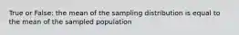 True or False: the mean of the sampling distribution is equal to the mean of the sampled population