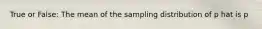 True or False: The mean of the sampling distribution of p hat is p