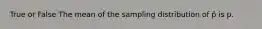 True or False The mean of the sampling distribution of p̂ is p.