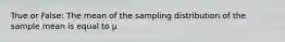 True or False: The mean of the sampling distribution of the sample mean is equal to μ