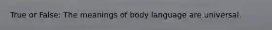 True or False: The meanings of body language are universal.