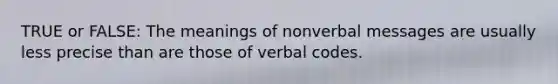 TRUE or FALSE: The meanings of nonverbal messages are usually less precise than are those of verbal codes.