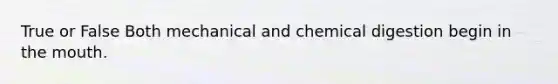 True or False Both mechanical and chemical digestion begin in the mouth.