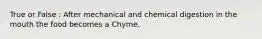 True or False : After mechanical and chemical digestion in the mouth the food becomes a Chyme.