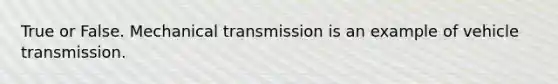 True or False. Mechanical transmission is an example of vehicle transmission.