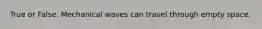 True or False. Mechanical waves can travel through empty space.