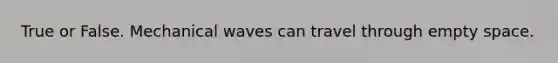 True or False. Mechanical waves can travel through empty space.