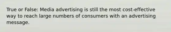 True or False: Media advertising is still the most cost-effective way to reach large numbers of consumers with an advertising message.