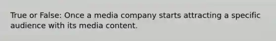 True or False: Once a media company starts attracting a specific audience with its media content.