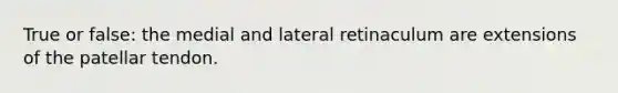 True or false: the medial and lateral retinaculum are extensions of the patellar tendon.